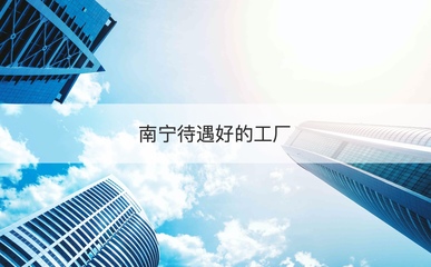 南寧高待遇工廠盤點與求職快速通道 專業(yè)技術咨詢指南